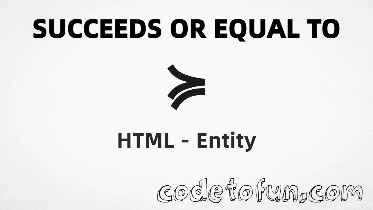 HTML entity for Succeeds Or Equal To (U+227D) — hex, decimal, named, and CSS tutorial